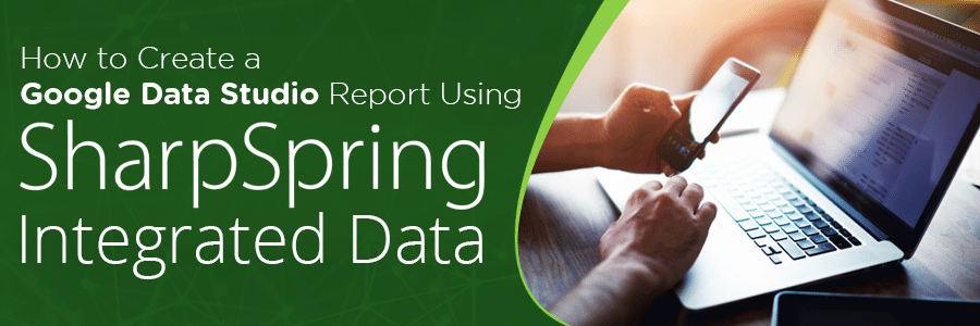 How to Create a Google Data Studio Report Using Sharpspring Integrated Data